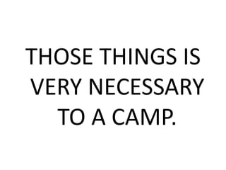 THOSE THINGS IS
VERY NECESSARY
TO A CAMP.
 
