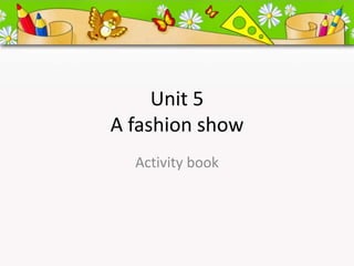 Unit 5
A fashion show
Activity book
 