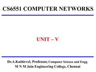 CS6551 COMPUTER NETWORKS
UNIT – V
Dr.A.Kathirvel, Professor, Computer Science and Engg.
M N M Jain Engineering College, Chennai
 
