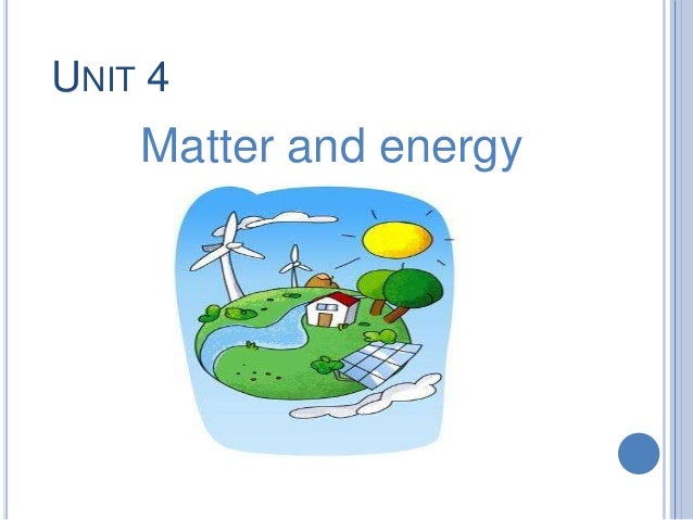UNIT 4Matter and energy 