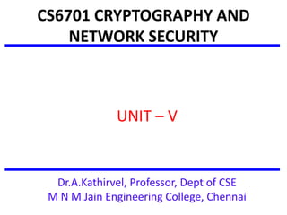 CS6701 CRYPTOGRAPHY AND
NETWORK SECURITY
UNIT – V
Dr.A.Kathirvel, Professor, Dept of CSE
M N M Jain Engineering College, Chennai
 