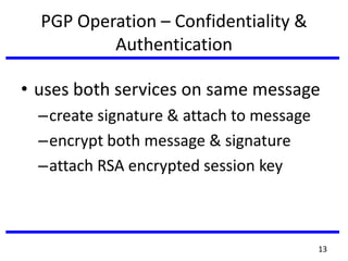 PGP Operation – Confidentiality &
Authentication
• uses both services on same message
–create signature & attach to message
–encrypt both message & signature
–attach RSA encrypted session key
13
 