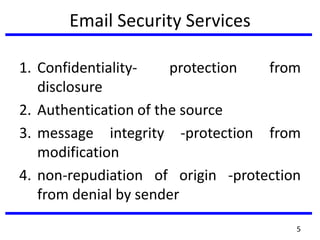 Email Security Services
1. Confidentiality- protection from
disclosure
2. Authentication of the source
3. message integrity -protection from
modification
4. non-repudiation of origin -protection
from denial by sender
5
 