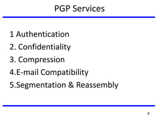 PGP Services
1 Authentication
2. Confidentiality
3. Compression
4.E-mail Compatibility
5.Segmentation & Reassembly
9
 