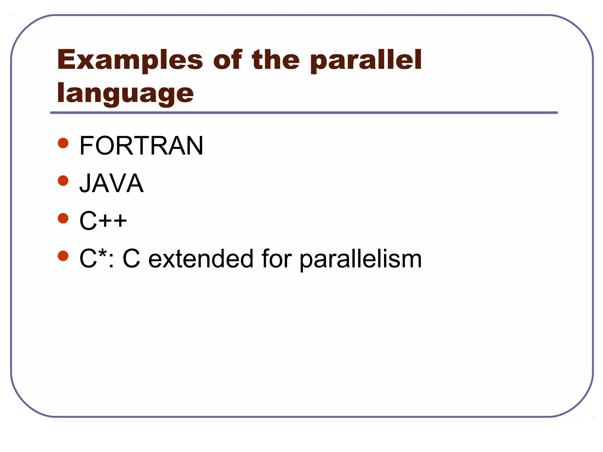 Examples of the parallel
language
 FORTRAN
 JAVA
 C++
 C*: C extended for parallelism
 