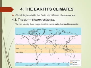 4. THE EARTH´S CLIMATES
 Climatologists divide the Earth into different climate zones.
4.1. THE EARTH´S CLIMATES ZONES.
We can identify three major climates zones: cold, hot and temperate.
 