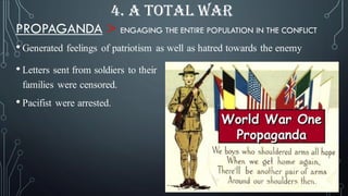 PROPAGANDA > ENGAGING THE ENTIRE POPULATION IN THE CONFLICT
4. A TOTAL WAR
• Generated feelings of patriotism as well as hatred towards the enemy
• Letters sent from soldiers to their
families were censored.
• Pacifist were arrested.
 