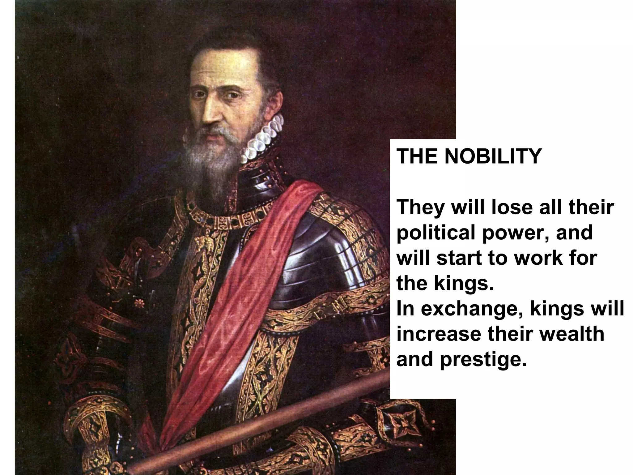 THE NOBILITY
They will lose all their
political power, and
will start to work for
the kings.
In exchange, kings will
increase their wealth
and prestige.
 