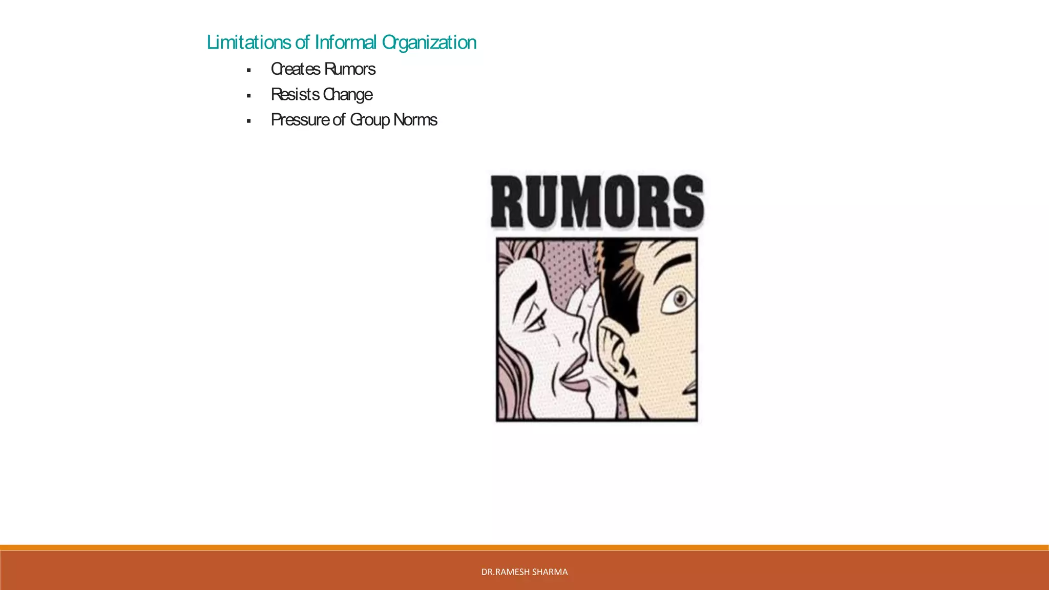 Limitations of Informal Organization
 Creates Rumors
 ResistsChange
 Pressureof GroupNorms
DR.RAMESH SHARMA
 