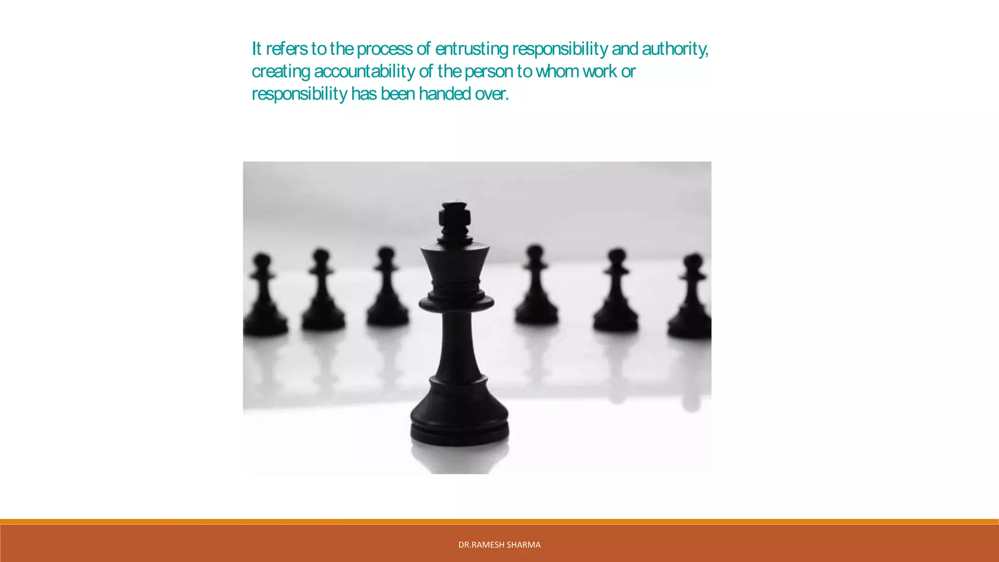 It referstotheprocess of entrusting responsibility andauthority,
creatingaccountability of thepersontowhomwork or
responsibility has beenhanded over.
DR.RAMESH SHARMA
 