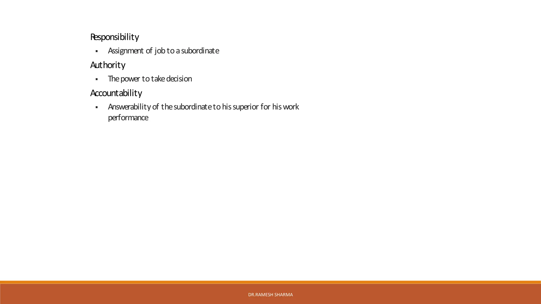 Responsibility
 Assignment of jobtoasubordinate
Authority
 Thepower totakedecision
Accountability
 Answerabilityof thesubordinatetohissuperior for hiswork
performance
DR.RAMESH SHARMA
 