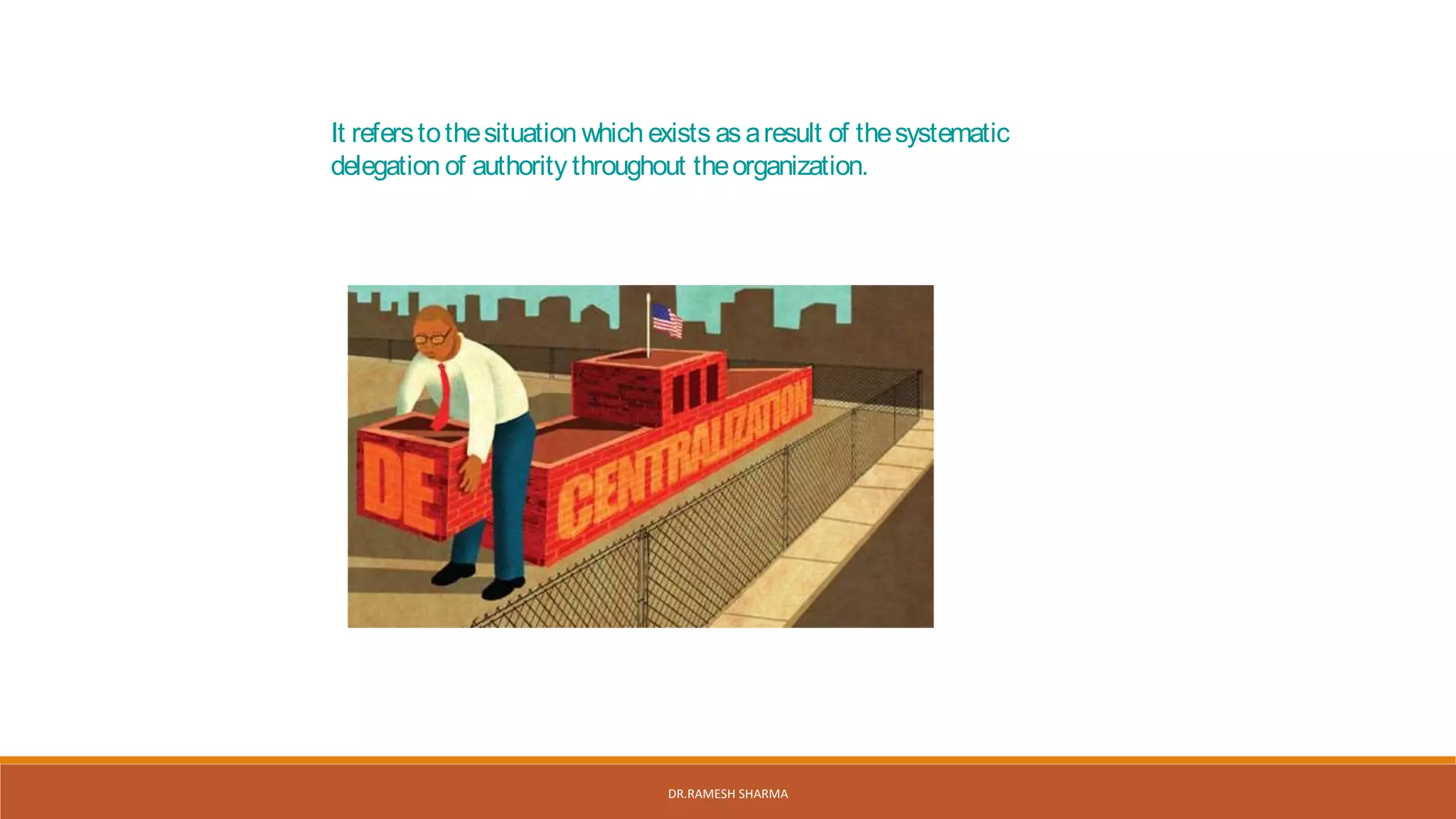 It referstothesituation which exists asaresult of thesystematic
delegation of authority throughout theorganization.
DR.RAMESH SHARMA
 