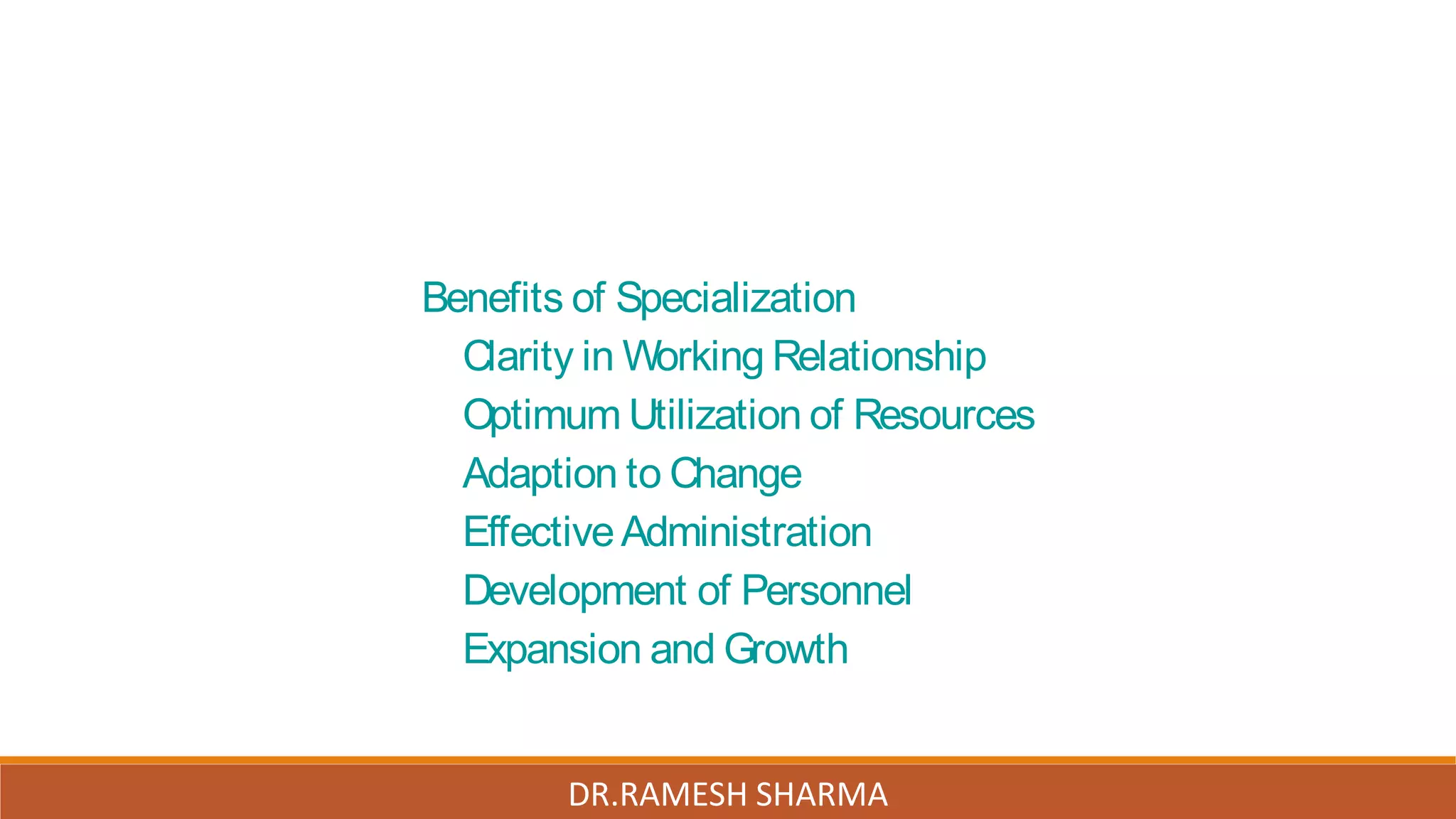 Benefits of Specialization
Clarity in Working Relationship
Optimum Utilization of Resources
Adaption to Change
EffectiveAdministration
Development of Personnel
Expansion and Growth
DR.RAMESH SHARMA
 