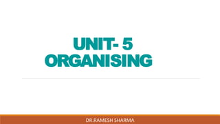 UNIT- 5
ORGANISING
DR.RAMESH SHARMA
 