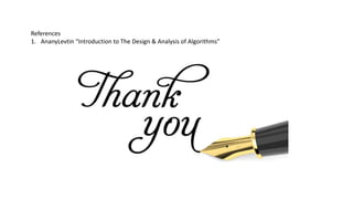 References
1. AnanyLevtin “Introduction to The Design & Analysis of Algorithms”
 