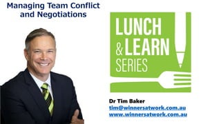 Dr Tim Baker
tim@winnersatwork.com.au
www.winnersatwork.com.au
Managing Team Conflict
and Negotiations
 