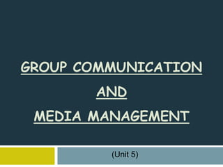 GROUP COMMUNICATION
AND
MEDIA MANAGEMENT
(Unit 5)
 