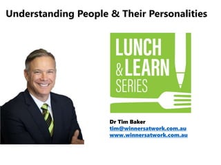 Dr Tim Baker
tim@winnersatwork.com.au
www.winnersatwork.com.au
Understanding People & Their Personalities
 
