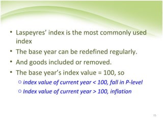 • Laspeyres’ index is the most commonly used
index
• The base year can be redefined regularly.
• And goods included or rem...