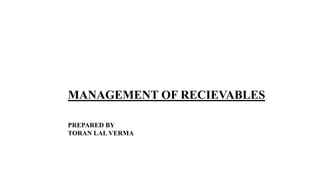 MANAGEMENT OF RECIEVABLES
PREPARED BY
TORAN LAL VERMA
 