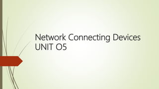 Network Connecting Devices
UNIT O5
 