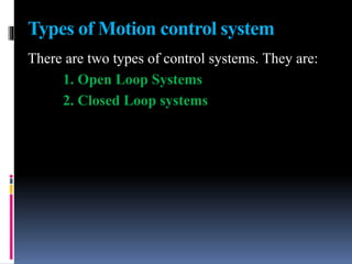 Types of Motion control system
There are two types of control systems. They are:
1. Open Loop Systems
2. Closed Loop systems
 