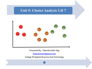 Unit 5: Cluster Analysis LH 7
Presented By : Tekendra Nath Yogi
Tekendranath@gmail.com
College Of Applied Business And Technology
 