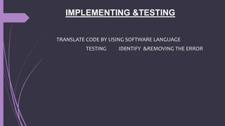 IMPLEMENTING &TESTING
TRANSLATE CODE BY USING SOFTWARE LANGUAGE
TESTING IDENTIFY &REMOVING THE ERROR
 
