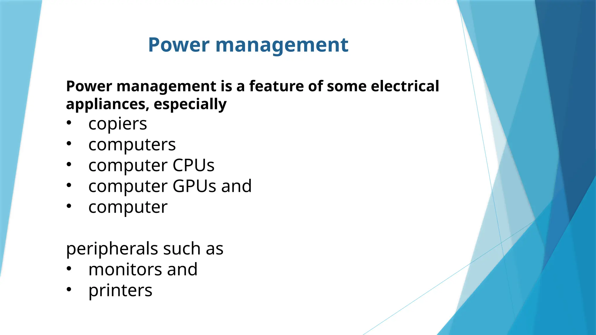 Power management
Power management is a feature of some electrical
appliances, especially
• copiers
• computers
• computer CPUs
• computer GPUs and
• computer
peripherals such as
• monitors and
• printers
 