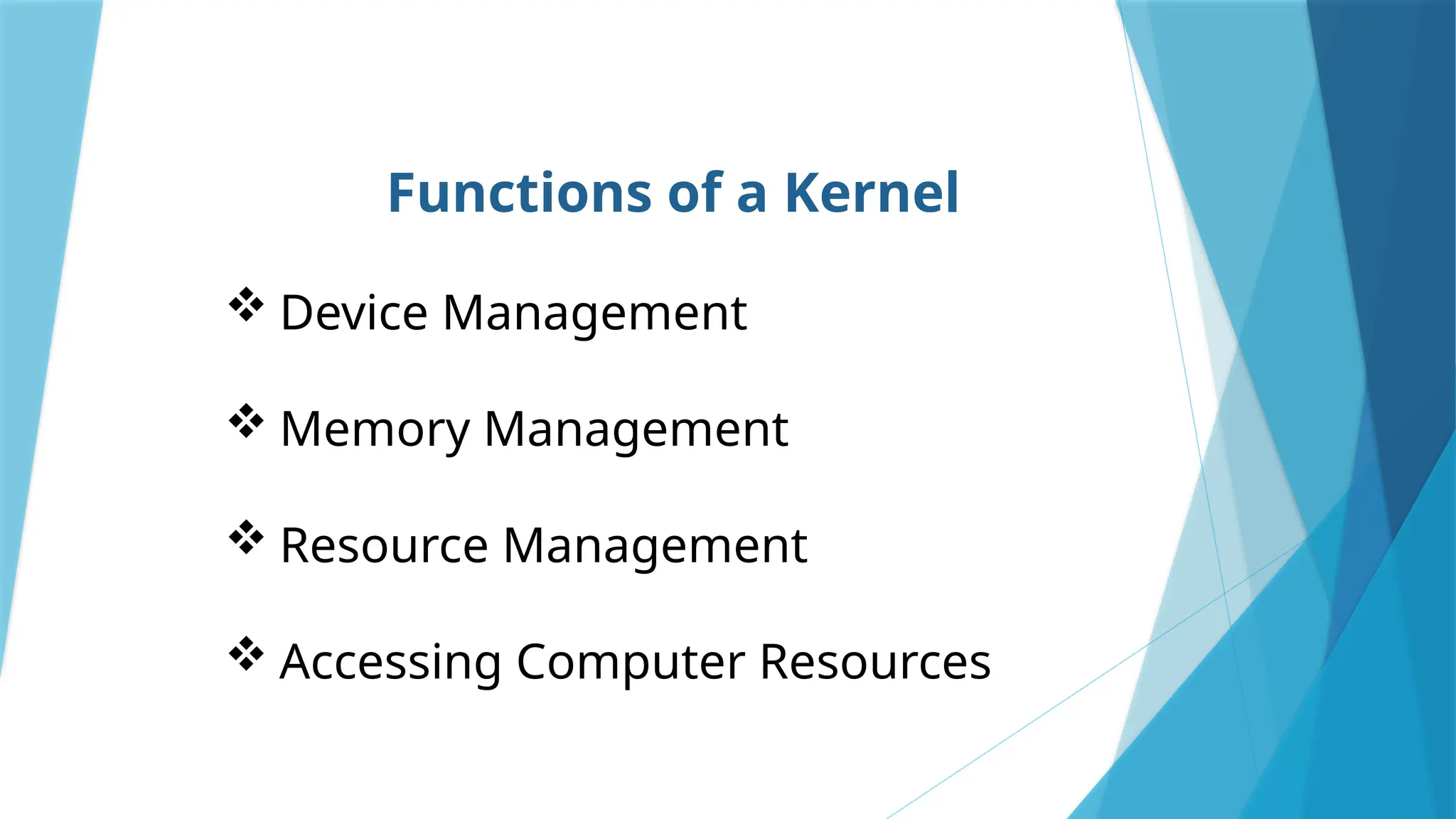 Functions of a Kernel
 Device Management
 Memory Management
 Resource Management
 Accessing Computer Resources
 