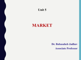 Unit 5
MARKET
Dr. Babasaheb Jadhav
Associate Professor
 