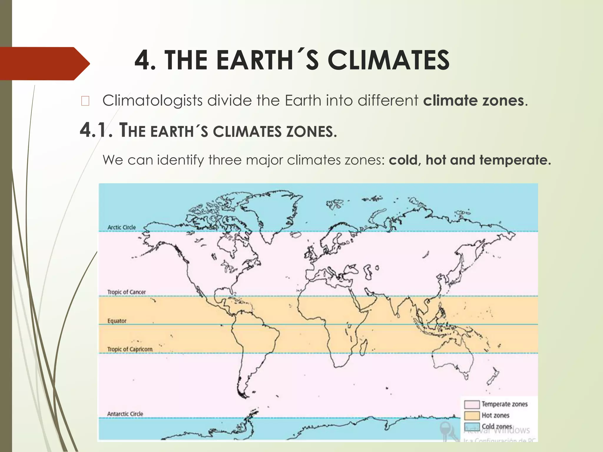 4. THE EARTH´S CLIMATES
� Climatologists divide the Earth into different climate zones.
4.1. THE EARTH´S CLIMATES ZONES.
We can identify three major climates zones: cold, hot and temperate.
 