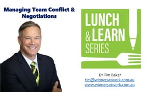 Dr Tim Baker
tim@winnersatwork.com.au
www.winnersatwork.com.au
Managing Team Conflict &
Negotiations
 