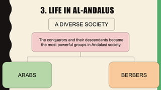 3. LIFE IN AL-ANDALUS
The conquerors and their descendants became
the most powerful groups in Andalusi society.
ARABS BERBERS
A DIVERSE SOCIETY
 