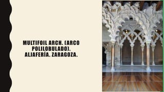 MULTIFOIL ARCH. (ARCO
POLILOBULADO).
ALJAFERÍA. ZARAGOZA.
 