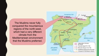 The Muslims never fully
conquered the mountainous
regions of the north-west,
which had a very different
climate from the
Mediterranean environment
that the Muslims preferred.
 