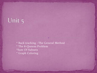 * Back tracking : The General Method
* The 8-Queens Problem
*Sum Of Subsets
* Graph Coloring
 