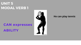 UNIT 5
MODAL VERB 1
CAN expresses
ABILITY
He can play tennis
 