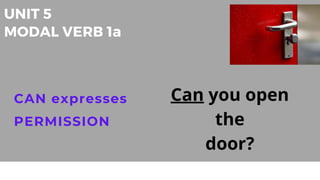 UNIT 5
MODAL VERB 1a
CAN expresses
PERMISSION
Can you open
the
door?
 