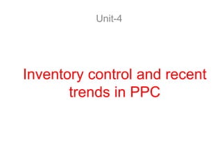 Inventory control and recent
trends in PPC
Unit-4
 