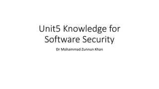 Unit5 Knowledge for
Software Security
Dr Mohammad Zunnun Khan
 