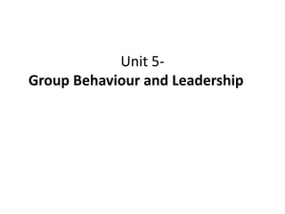 Unit 5-
Group Behaviour and Leadership
 