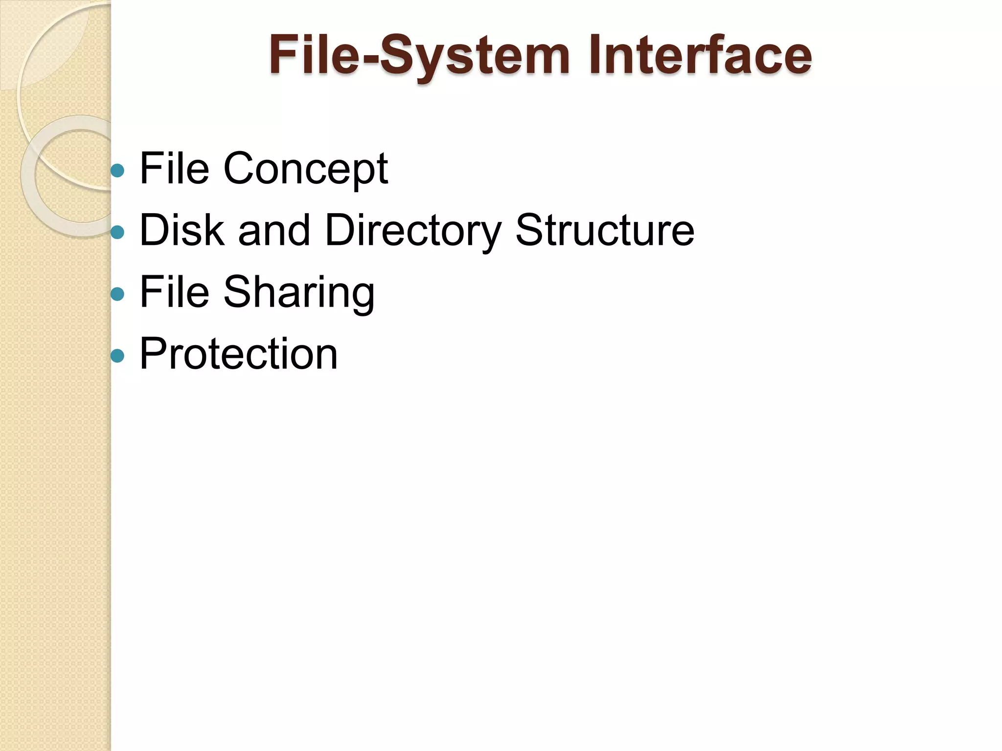 File-System Interface
 File Concept
 Disk and Directory Structure
 File Sharing
 Protection
 