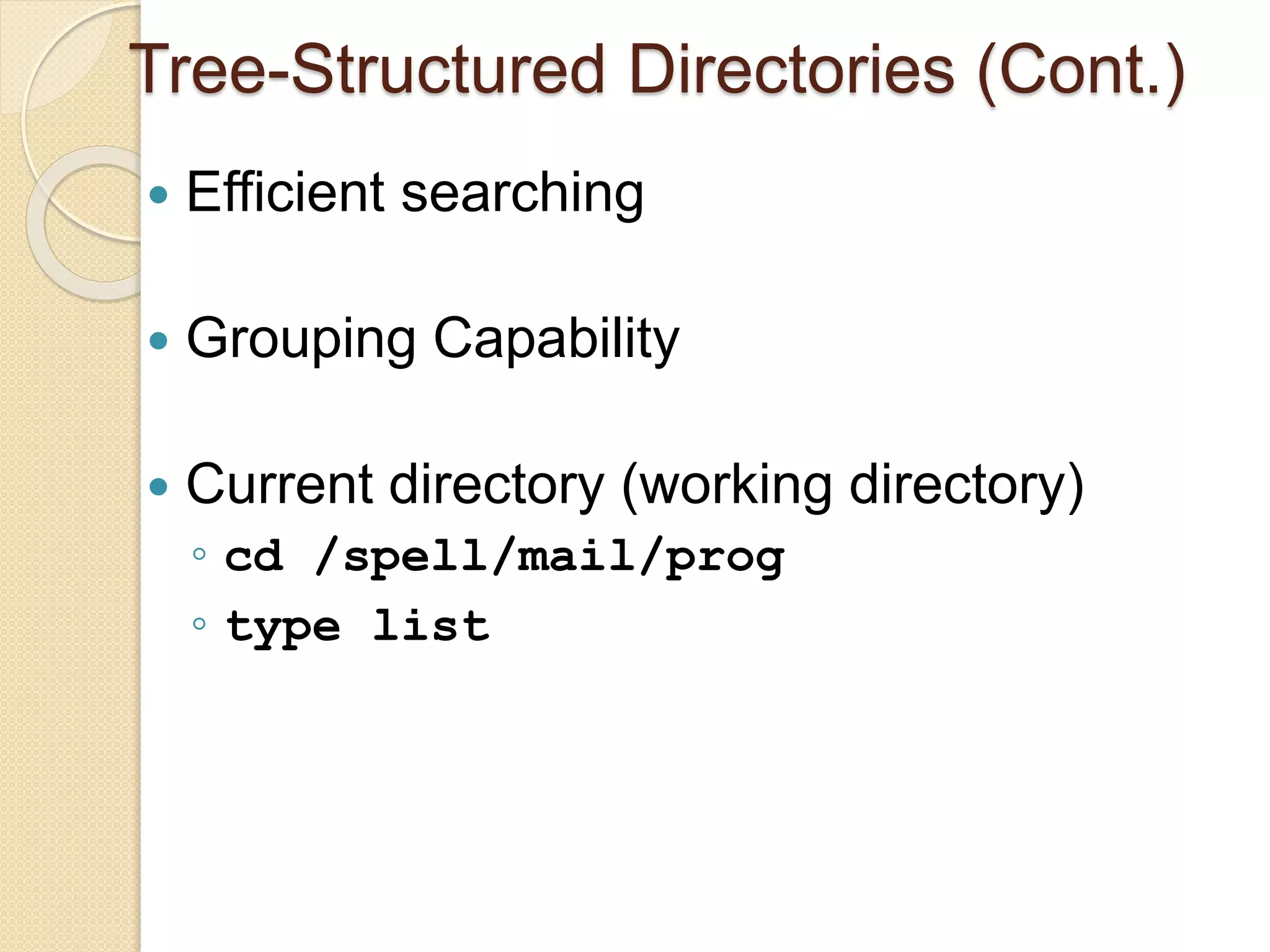 Tree-Structured Directories (Cont.)
 Efficient searching
 Grouping Capability
 Current directory (working directory)
◦ cd /spell/mail/prog
◦ type list
 