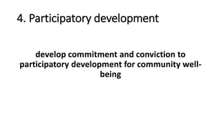 4. Participatory development
develop commitment and conviction to
participatory development for community well-
being
 