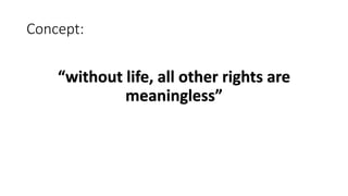 Concept:
“without life, all other rights are
meaningless”
 