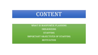 CONTENT
What is Manpower Planning
Organizing
Staffing
Important objectives of staffing
Motivation
 