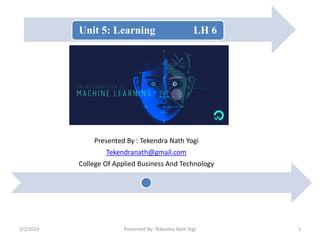 Unit 5: Learning LH 6
Presented By : Tekendra Nath Yogi
Tekendranath@gmail.com
College Of Applied Business And Technology
2/2/2019 1Presented By: Tekendra Nath Yogi
 