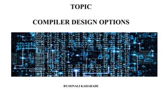 TOPIC
COMPILER DESIGN OPTIONS
BY:SONALI KAHARADE
 
