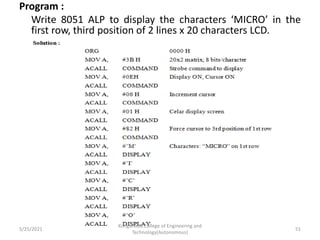 Program :
Write 8051 ALP to display the characters ‘MICRO’ in the
first row, third position of 2 lines x 20 characters LCD.
5/25/2021
Kongunadu College of Engineering and
Technology(Autonomous)
51
 